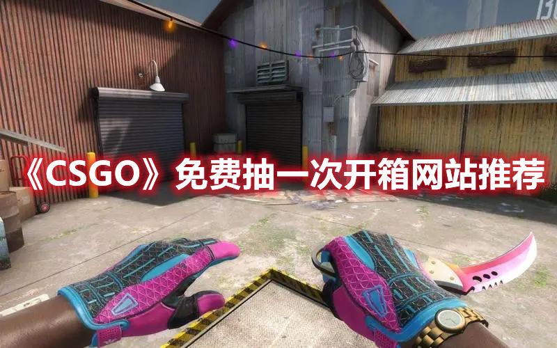 csgo免费开箱模拟器网站推荐，csgo免费开箱模拟器下载？