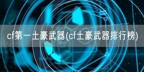 cf第一土豪武器(cf土豪武器排行榜)