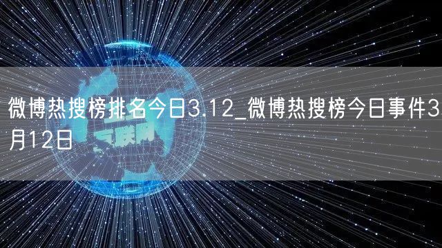 微博热搜榜排名今日3.12_微博热搜榜今日事件3月12日