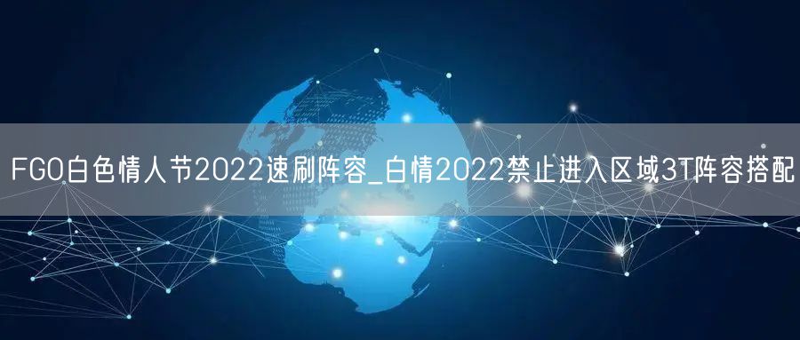 FGO白色情人节2022速刷阵容_白情2022禁止进入区域3T阵容搭配