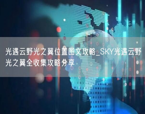 光遇云野光之翼位置图文攻略_SKY光遇云野光之翼全收集攻略分享