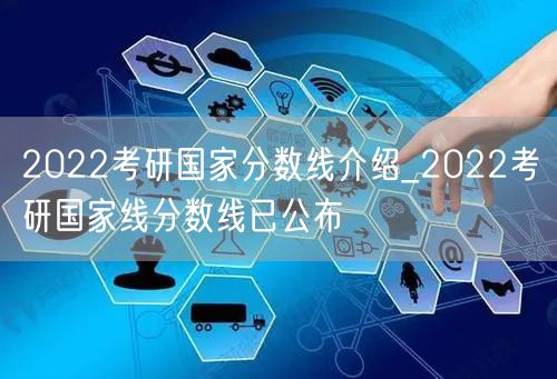 2022考研国家分数线介绍_2022考研国家线分数线已公布