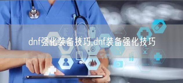 dnf强化装备技巧,dnf装备强化技巧