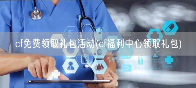 cf免费领取礼包活动(cf福利中心领取礼包)