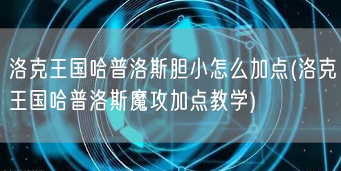 洛克王国哈普洛斯胆小怎么加点(洛克王国哈普洛斯魔攻加点教学)