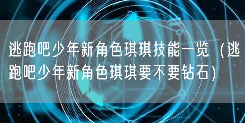 逃跑吧少年新角色琪琪技能一览（逃跑吧少年新角色琪琪要不要钻石）