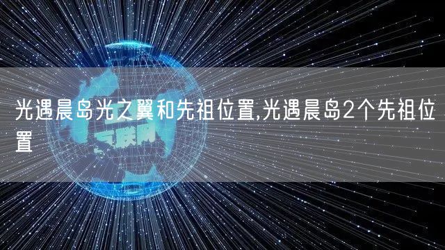 光遇晨岛光之翼和先祖位置,光遇晨岛2个先祖位置