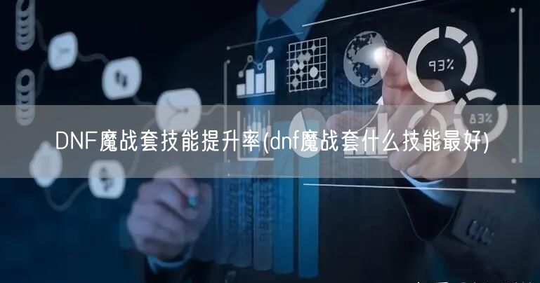 DNF魔战套技能提升率(dnf魔战套什么技能最好)