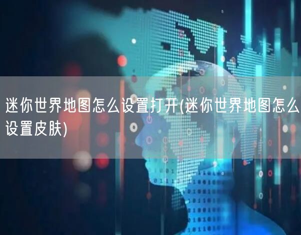 迷你世界地图怎么设置打开(迷你世界地图怎么设置皮肤)