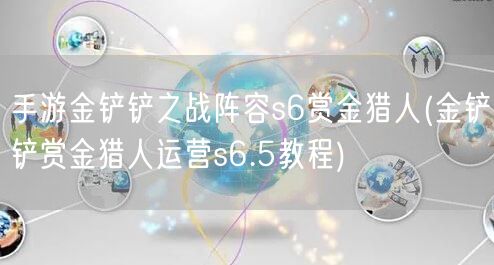 手游金铲铲之战阵容s6赏金猎人(金铲铲赏金猎人运营s6.5教程)