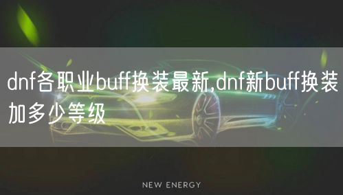 dnf各职业buff换装最新,dnf新buff换装加多少等级