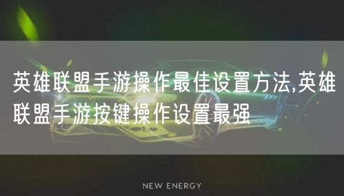 英雄联盟手游操作最佳设置方法,英雄联盟手游按键操作设置最强