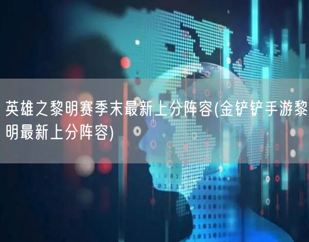 英雄之黎明赛季末最新上分阵容(金铲铲手游黎明最新上分阵容)