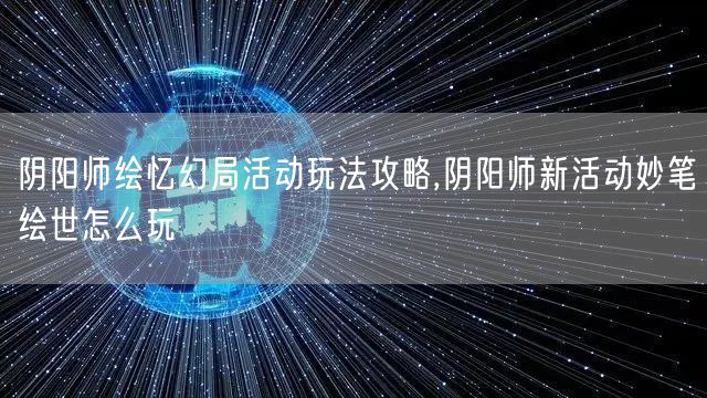 阴阳师绘忆幻局活动玩法攻略,阴阳师新活动妙笔绘世怎么玩