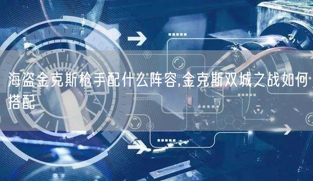 海盗金克斯枪手配什么阵容,金克斯双城之战如何搭配