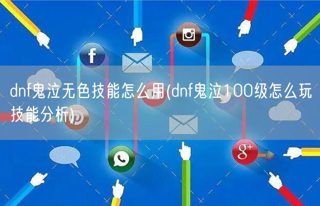 dnf鬼泣无色技能怎么用(dnf鬼泣100级怎么玩技能分析)