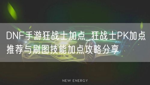 DNF手游狂战士加点_狂战士PK加点推荐与刷图技能加点攻略分享