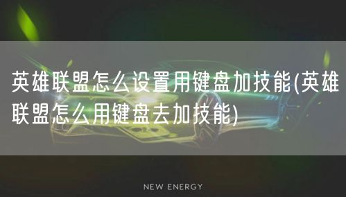 英雄联盟怎么设置用键盘加技能(英雄联盟怎么用键盘去加技能)