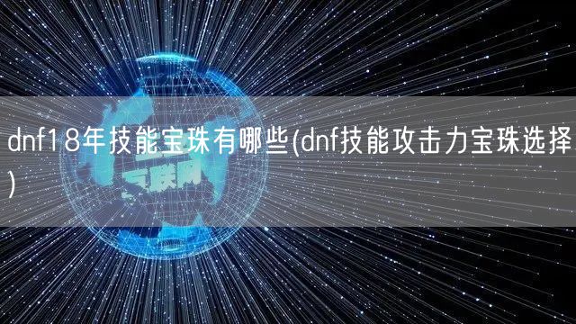 dnf18年技能宝珠有哪些(dnf技能攻击力宝珠选择)