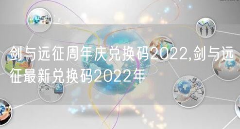 剑与远征周年庆兑换码2022,剑与远征最新兑换码2022年