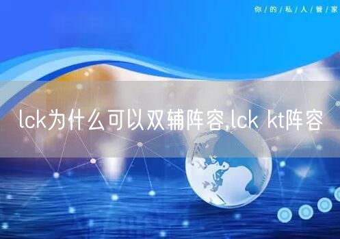 lck为什么可以双辅阵容,lck kt阵容