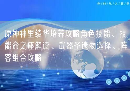 原神神里绫华培养攻略角色技能、技能命之座解读、武器圣遗物选择、阵容组合攻略