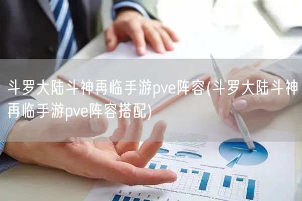 斗罗大陆斗神再临手游pve阵容(斗罗大陆斗神再临手游pve阵容搭配)