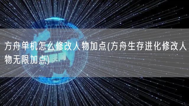 方舟单机怎么修改人物加点(方舟生存进化修改人物无限加点)