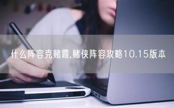 什么阵容克赌霞,赌侠阵容攻略10.15版本