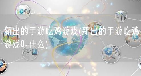 新出的手游吃鸡游戏(新出的手游吃鸡游戏叫什么)