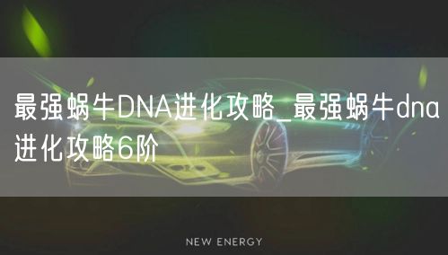 最强蜗牛DNA进化攻略_最强蜗牛dna进化攻略6阶