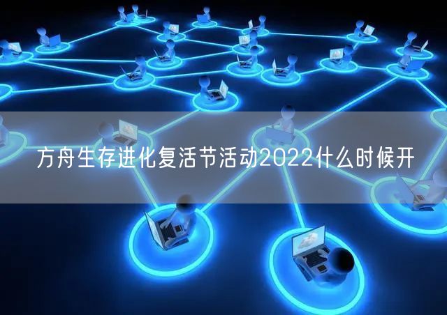 方舟生存进化复活节活动2022什么时候开