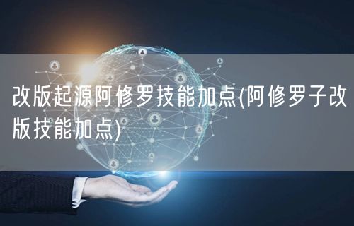 改版起源阿修罗技能加点(阿修罗子改版技能加点)