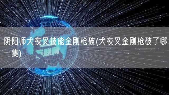 阴阳师犬夜叉技能金刚枪破(犬夜叉金刚枪破了哪一集)