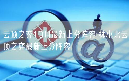 云顶之弈10月最新上分阵容,林小北云顶之弈最新上分阵容