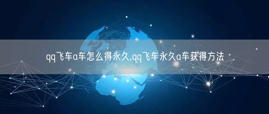 qq飞车a车怎么得永久,qq飞车永久a车获得方法