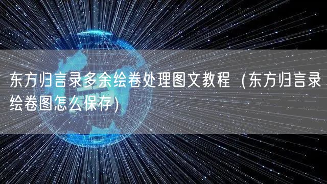 东方归言录多余绘卷处理图文教程（东方归言录绘卷图怎么保存）