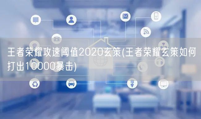 王者荣耀攻速阈值2020玄策(王者荣耀玄策如何打出10000暴击)