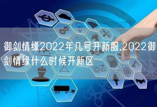 御剑情缘2022年几号开新服,2022御剑情缘什么时候开新区