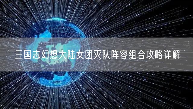 三国志幻想大陆女团灭队阵容组合攻略详解