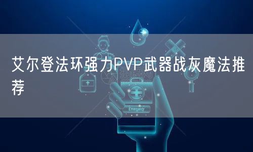 艾尔登法环强力PVP武器战灰魔法推荐