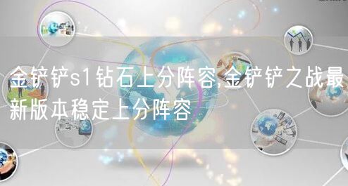 金铲铲s1钻石上分阵容,金铲铲之战最新版本稳定上分阵容