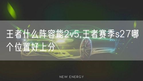 王者什么阵容能2v5,王者赛季s27哪个位置好上分