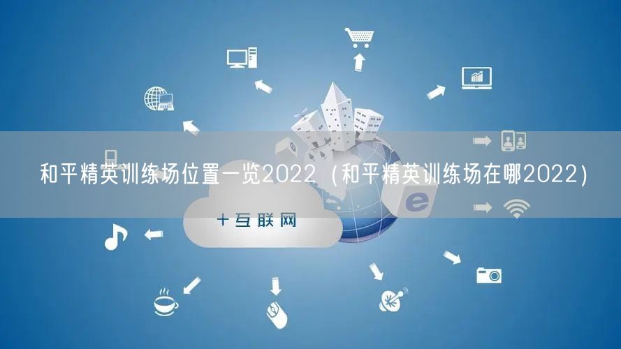 和平精英训练场位置一览2022（和平精英训练场在哪2022）