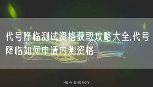 代号降临测试资格获取攻略大全,代号降临如何申请内测资格