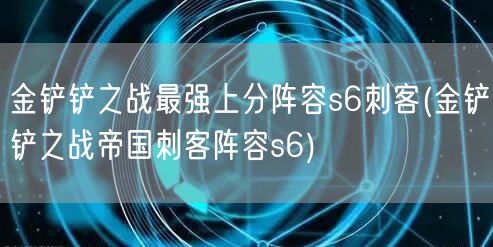 金铲铲之战最强上分阵容s6刺客(金铲铲之战帝国刺客阵容s6)