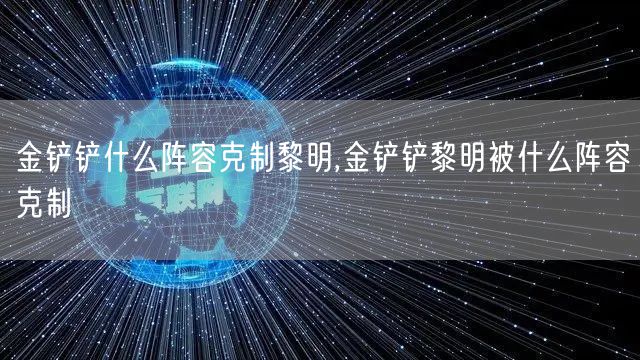 金铲铲什么阵容克制黎明,金铲铲黎明被什么阵容克制