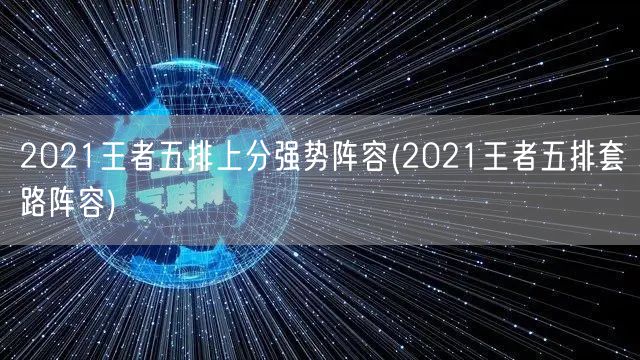 2021王者五排上分强势阵容(2021王者五排套路阵容)