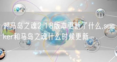 对马岛之魂2.18版本更新了什么,sucker和马岛之魂什么时候更新