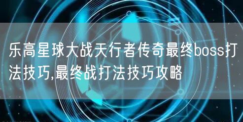 乐高星球大战天行者传奇最终boss打法技巧,最终战打法技巧攻略